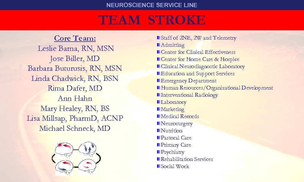 NEUROSCIENCE SERVICE LINE TEAM STROKE Core Team: Leslie Barna, RN, MSN Jose Biller, MD