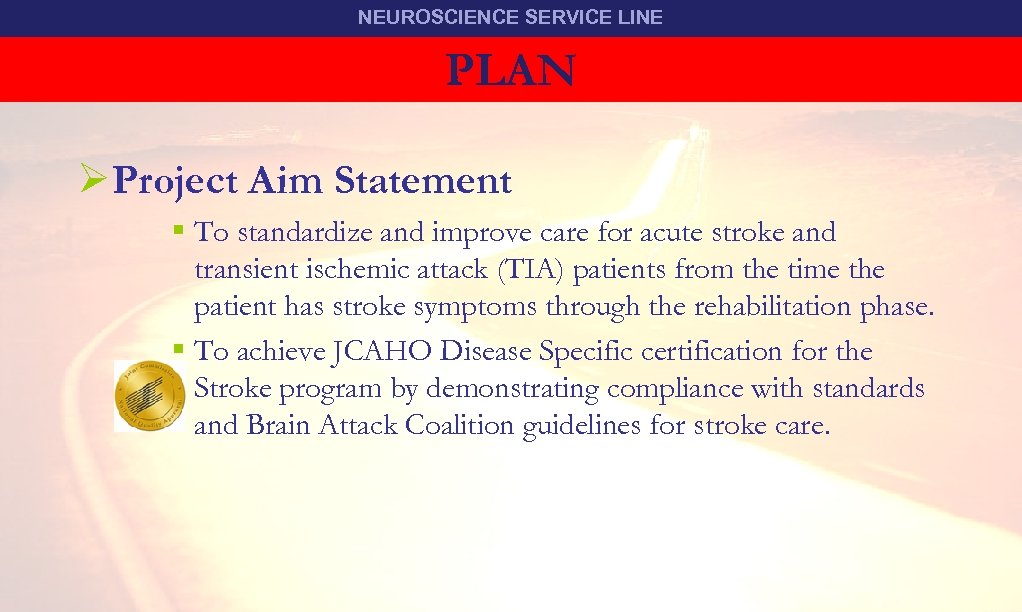 NEUROSCIENCE SERVICE LINE PLAN TEAM STROKE ØProject Aim Statement § To standardize and improve