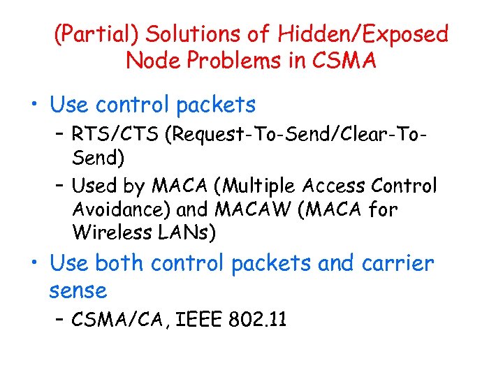 (Partial) Solutions of Hidden/Exposed Node Problems in CSMA • Use control packets – RTS/CTS