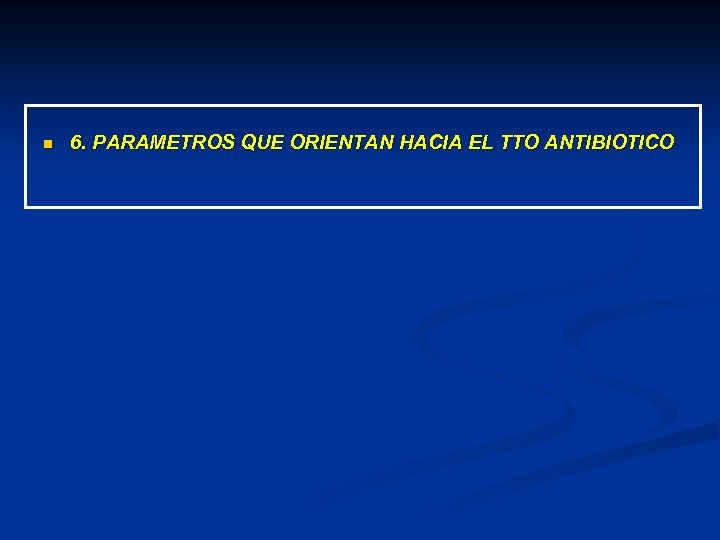 n 6. PARAMETROS QUE ORIENTAN HACIA EL TTO ANTIBIOTICO 