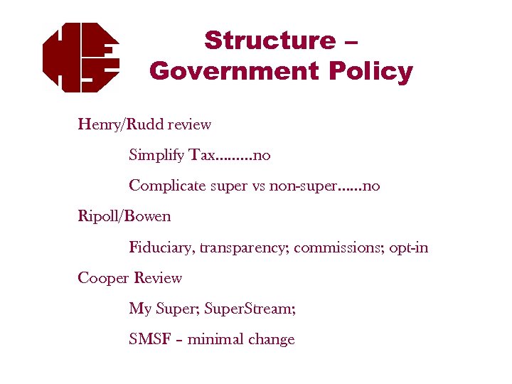 Structure – Government Policy Henry/Rudd review Simplify Tax………no Complicate super vs non-super……no Ripoll/Bowen Fiduciary,