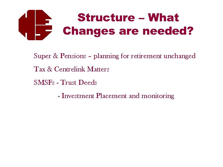 Structure – What Changes are needed? Super & Pensions – planning for retirement unchanged