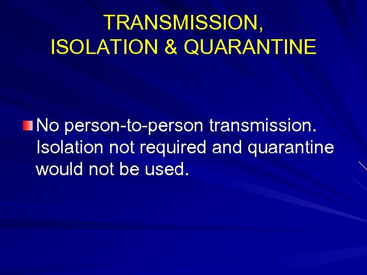 TRANSMISSION, ISOLATION & QUARANTINE No person-to-person transmission. Isolation not required and quarantine would not