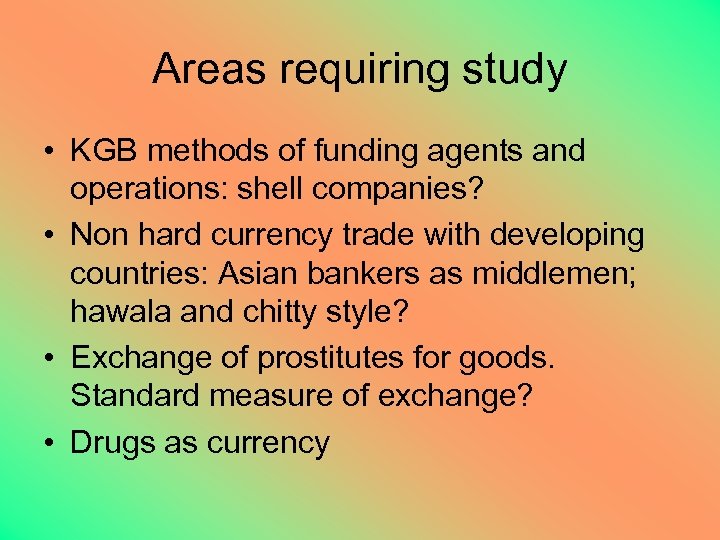 Areas requiring study • KGB methods of funding agents and operations: shell companies? •