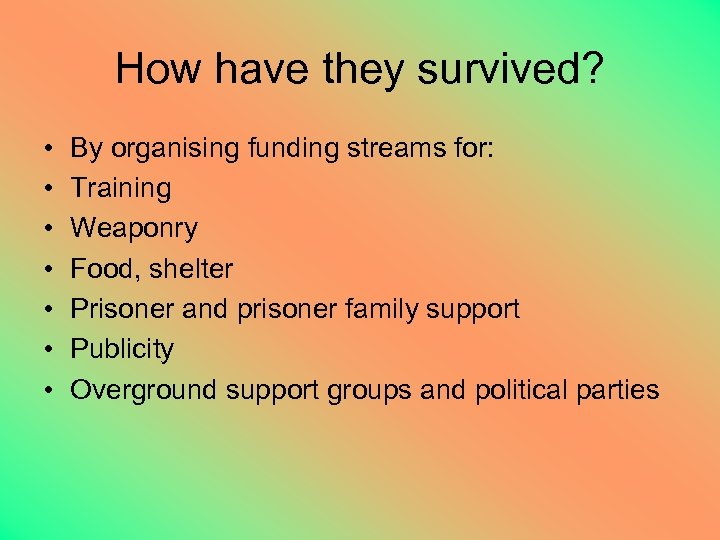 How have they survived? • • By organising funding streams for: Training Weaponry Food,