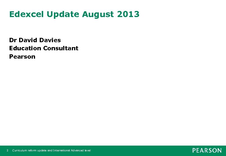 Edexcel Update August 2013 Dr David Davies Education Consultant Pearson 2 Curriculum reform update