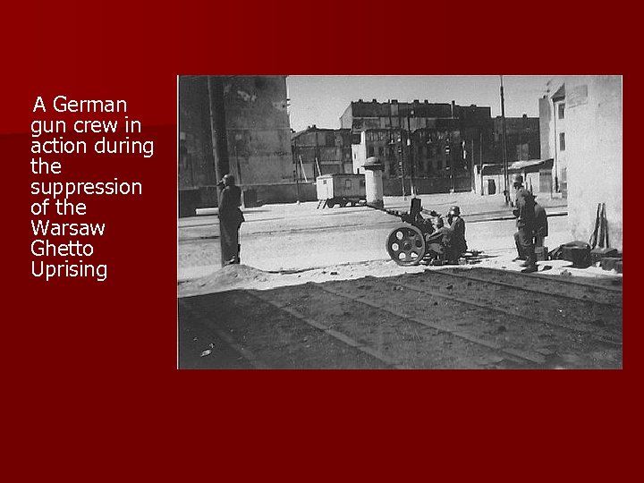  A German gun crew in action during the suppression of the Warsaw Ghetto