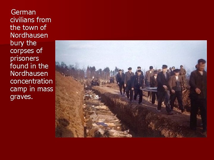  German civilians from the town of Nordhausen bury the corpses of prisoners found