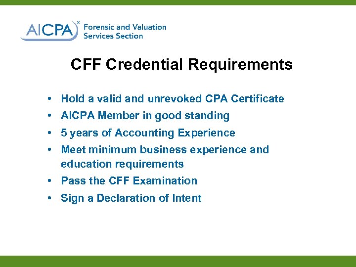 CFF Credential Requirements • Hold a valid and unrevoked CPA Certificate • AICPA Member