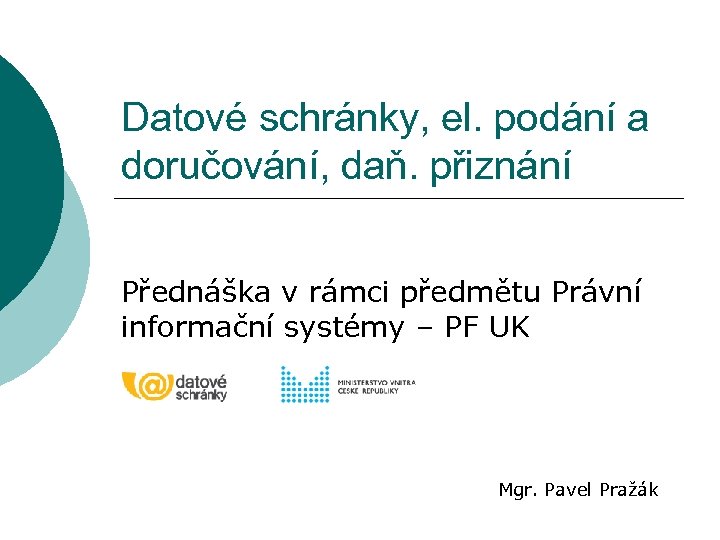 Datové schránky, el. podání a doručování, daň. přiznání Přednáška v rámci předmětu Právní informační