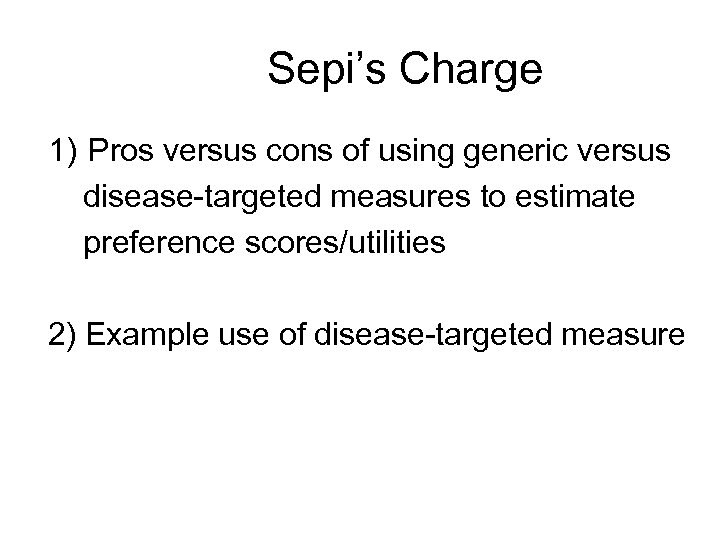 Sepi’s Charge 1) Pros versus cons of using generic versus disease-targeted measures to estimate