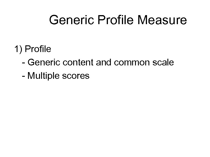 Generic Profile Measure 1) Profile - Generic content and common scale - Multiple scores