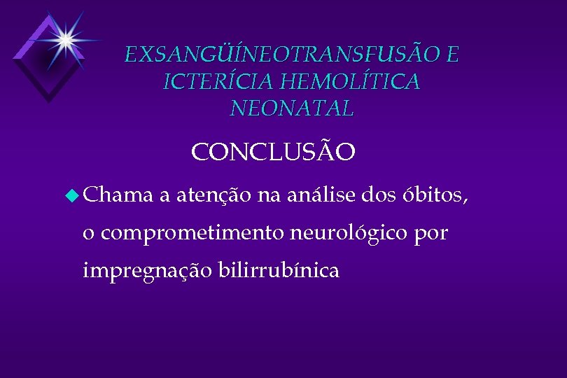 EXSANGÜÍNEOTRANSFUSÃO E ICTERÍCIA HEMOLÍTICA NEONATAL CONCLUSÃO u Chama a atenção na análise dos óbitos,