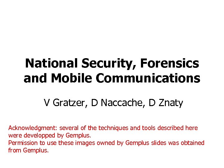National Security, Forensics and Mobile Communications V Gratzer, D Naccache, D Znaty Acknowledgment: several