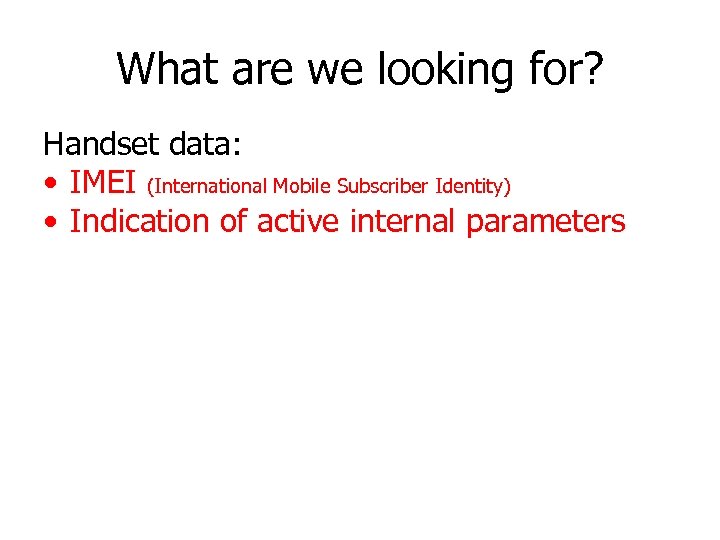 What are we looking for? Handset data: • IMEI (International Mobile Subscriber Identity) •