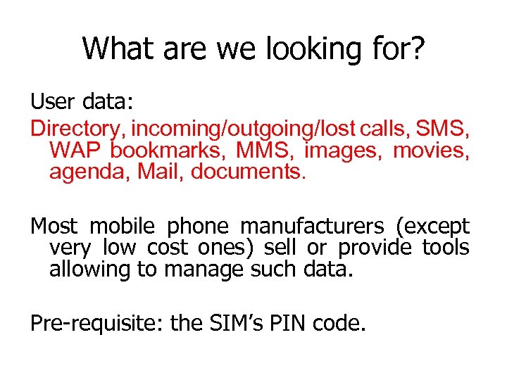 What are we looking for? User data: Directory, incoming/outgoing/lost calls, SMS, WAP bookmarks, MMS,