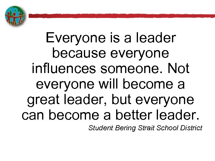 Everyone is a leader because everyone influences someone. Not everyone will become a great