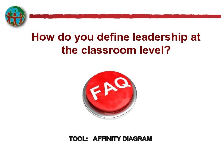How do you define leadership at the classroom level? TOOL: AFFINITY DIAGRAM 
