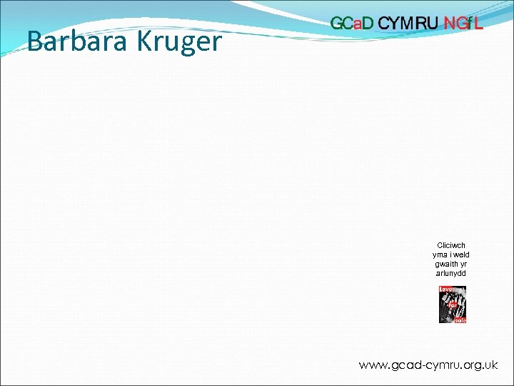 Barbara Kruger Cliciwch yma i weld gwaith yr arlunydd www. gcad-cymru. org. uk 