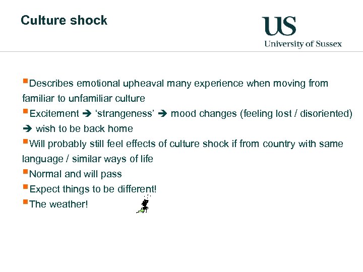 Culture shock §Describes emotional upheaval many experience when moving from familiar to unfamiliar culture