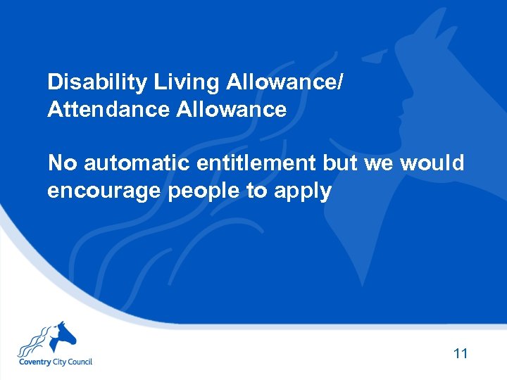 Disability Living Allowance/ Attendance Allowance No automatic entitlement but we would encourage people to