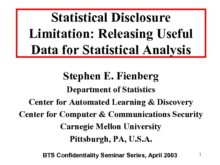 Statistical Disclosure Limitation: Releasing Useful Data for Statistical Analysis Stephen E. Fienberg Department of