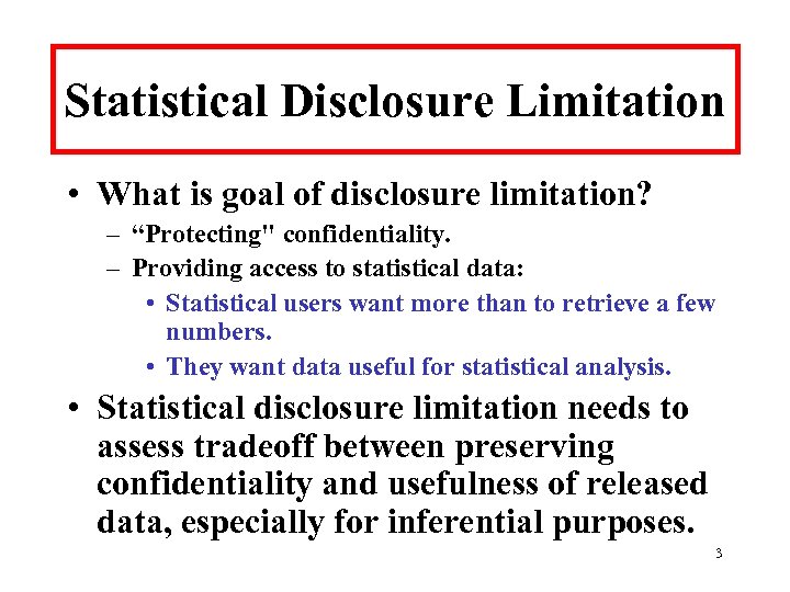 Statistical Disclosure Limitation • What is goal of disclosure limitation? – “Protecting