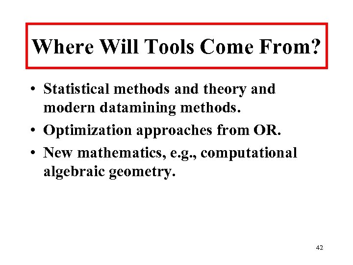 Where Will Tools Come From? • Statistical methods and theory and modern datamining methods.