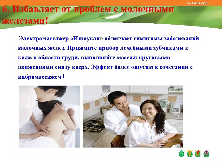 6. Избавляет от проблем с молочными железами! ru. tiens. com Электромассажер «Ишоукан» облегчает симптомы