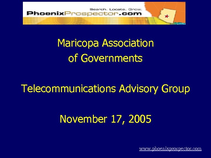 Maricopa Association of Governments Telecommunications Advisory Group November 17, 2005 www. phoenixprospector. com 