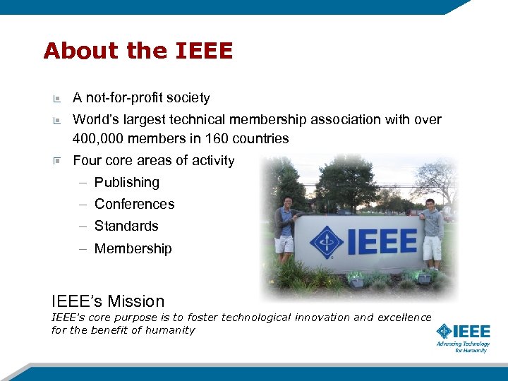 About the IEEE A not-for-profit society World’s largest technical membership association with over 400,