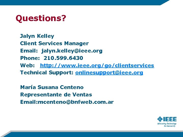 Questions? Jalyn Kelley Client Services Manager Email: jalyn. kelley@ieee. org Phone: 210. 599. 6430