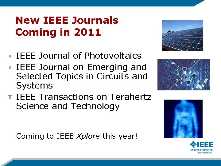New IEEE Journals Coming in 2011 IEEE Journal of Photovoltaics IEEE Journal on Emerging