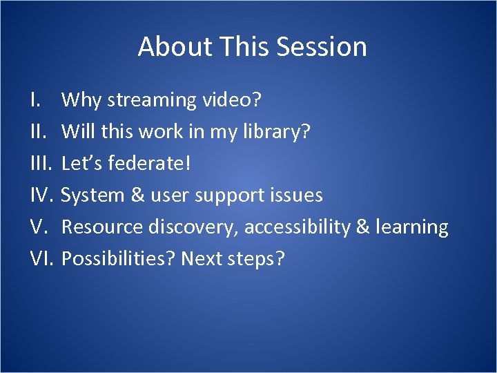 About This Session I. III. IV. V. VI. Why streaming video? Will this work