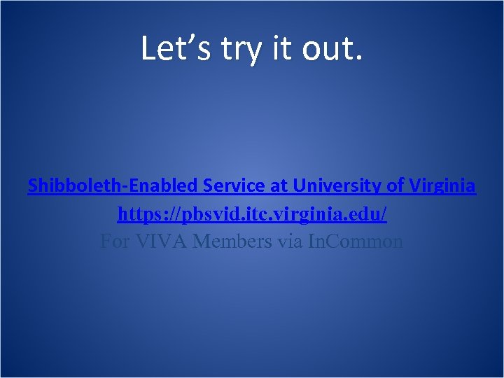 Let’s try it out. Shibboleth-Enabled Service at University of Virginia https: //pbsvid. itc. virginia.