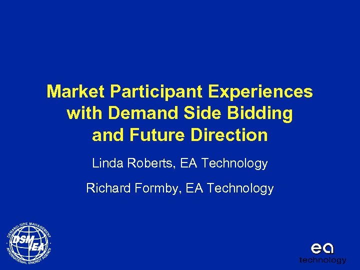Market Participant Experiences with Demand Side Bidding and Future Direction Linda Roberts, EA Technology