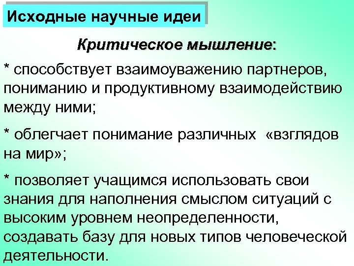 Исходные научные идеи Критическое мышление: * способствует взаимоуважению партнеров, пониманию и продуктивному взаимодействию между