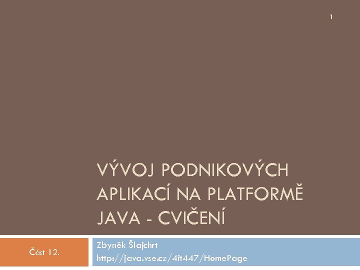 1 VÝVOJ PODNIKOVÝCH APLIKACÍ NA PLATFORMĚ JAVA - CVIČENÍ Část 12. Zbyněk Šlajchrt http: