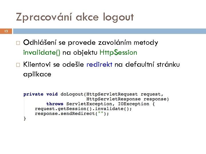 Zpracování akce logout 13 Odhlášení se provede zavoláním metody invalidate() na objektu Http. Session