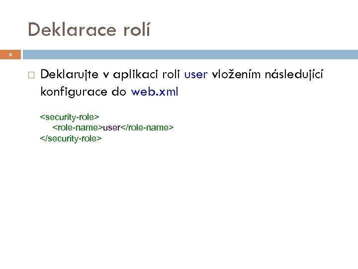 Deklarace rolí 4 Deklarujte v aplikaci roli user vložením následující konfigurace do web. xml