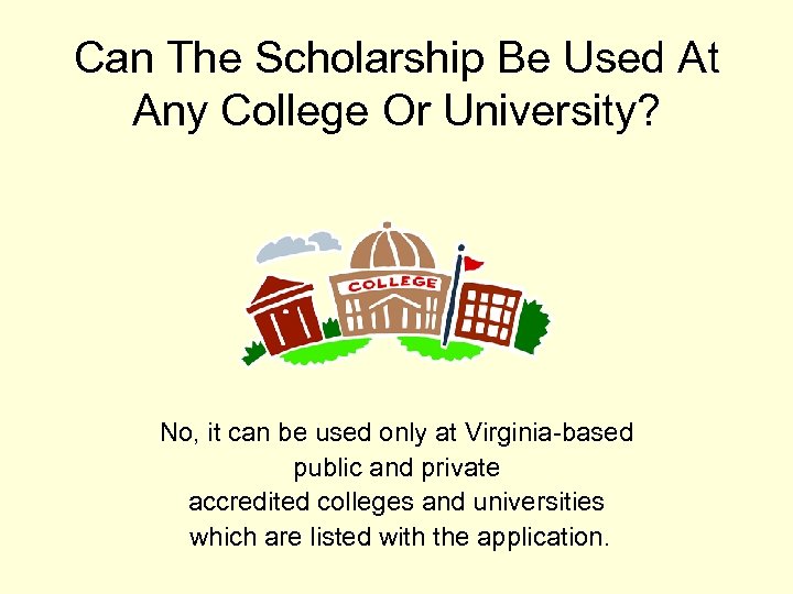 Can The Scholarship Be Used At Any College Or University? No, it can be