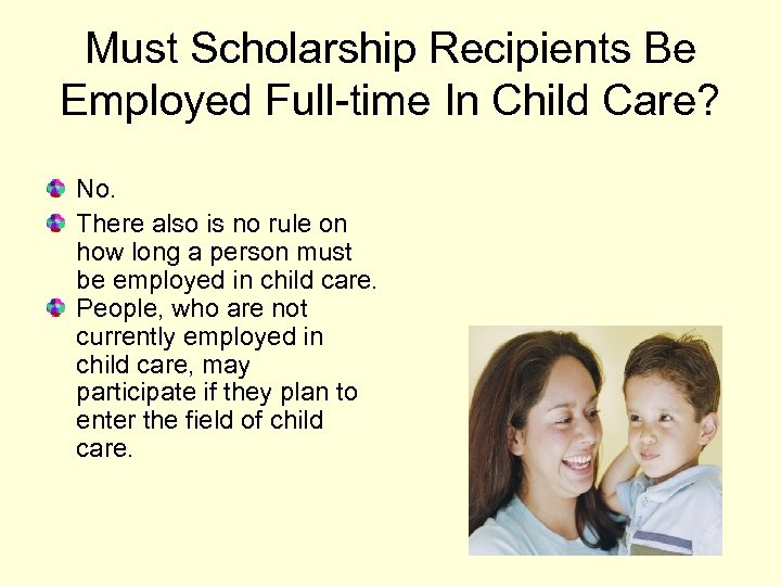 Must Scholarship Recipients Be Employed Full-time In Child Care? No. There also is no