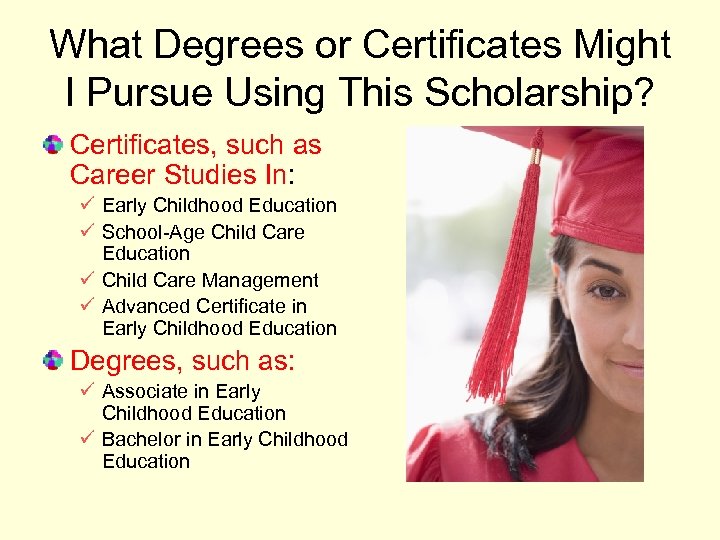 What Degrees or Certificates Might I Pursue Using This Scholarship? Certificates, such as Career