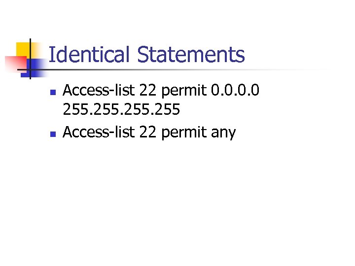 Identical Statements n n Access-list 22 permit 0. 0 255 Access-list 22 permit any