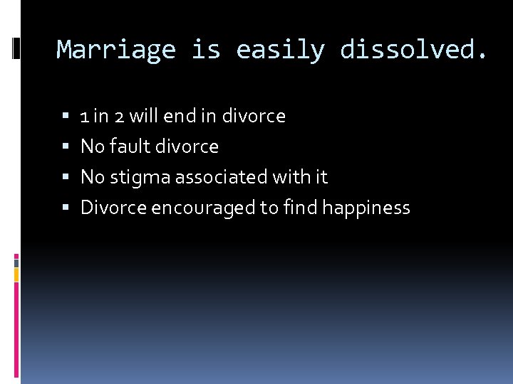 Marriage is easily dissolved. 1 in 2 will end in divorce No fault divorce
