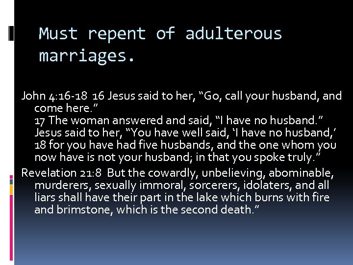 Must repent of adulterous marriages. John 4: 16 -18 16 Jesus said to her,