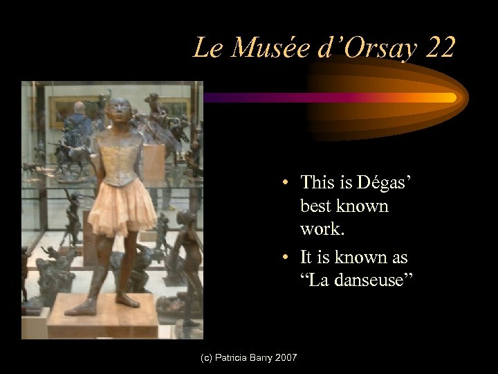 Le Musée d’Orsay 22 • This is Dégas’ best known work. • It is