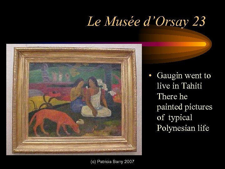 Le Musée d’Orsay 23 • Gaugin went to live in Tahiti There he painted