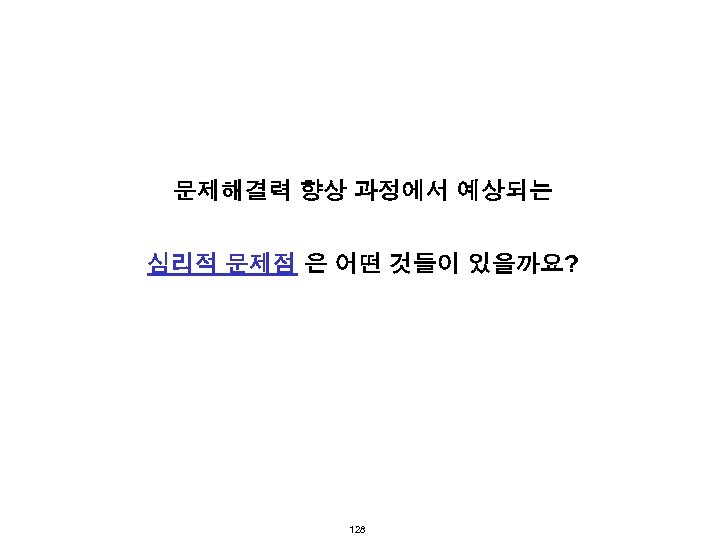 문제해결력 향상 과정에서 예상되는 심리적 문제점 은 어떤 것들이 있을까요? 128 