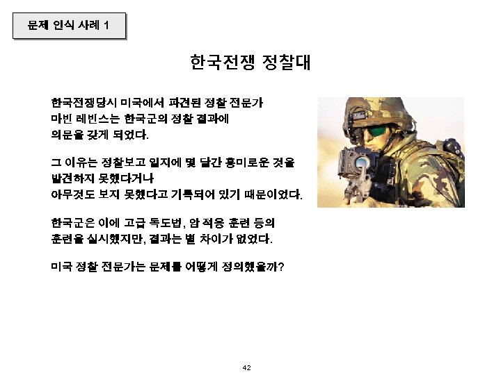 문제 인식 사례 1 한국전쟁 정찰대 한국전쟁당시 미국에서 파견된 정찰 전문가 마빈 레빈스는 한국군의